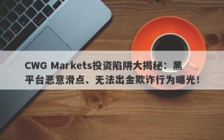 CWG Markets投资陷阱大揭秘：黑平台恶意滑点、无法出金欺诈行为曝光！