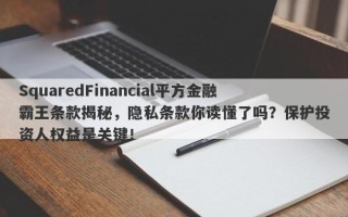 SquaredFinancial平方金融霸王条款揭秘，隐私条款你读懂了吗？保护投资人权益是关键！