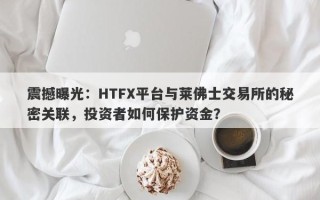 震撼曝光：HTFX平台与莱佛士交易所的秘密关联，投资者如何保护资金？