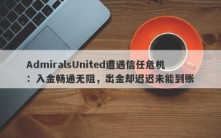 AdmiralsUnited遭遇信任危机：入金畅通无阻，出金却迟迟未能到账