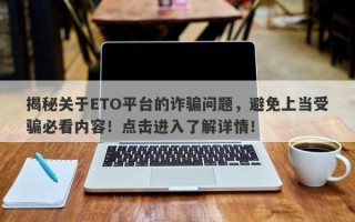 揭秘关于ETO平台的诈骗问题，避免上当受骗必看内容！点击进入了解详情！