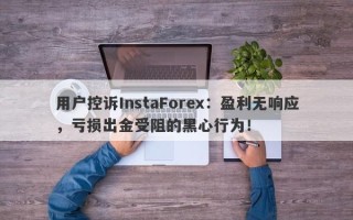 用户控诉InstaForex：盈利无响应，亏损出金受阻的黑心行为！