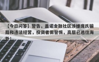 【今日问答】警告，盖诺金融社区涉嫌庞氏骗局和违法经营，投资者需警惕，高层已逃往海外！