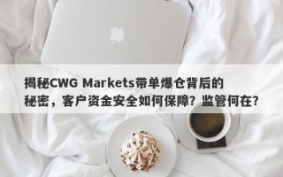 揭秘CWG Markets带单爆仓背后的秘密，客户资金安全如何保障？监管何在？