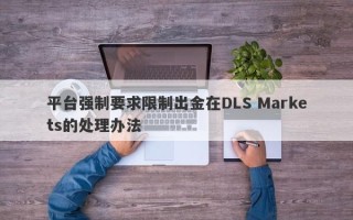 平台强制要求限制出金在DLS Markets的处理办法