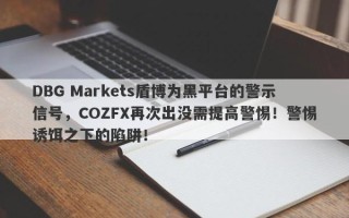 DBG Markets盾博为黑平台的警示信号，COZFX再次出没需提高警惕！警惕诱饵之下的陷阱！