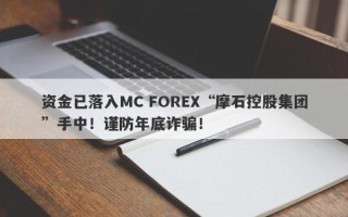 资金已落入MC FOREX“摩石控股集团”手中！谨防年底诈骗！