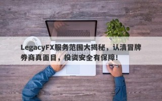 LegacyFX服务范围大揭秘，认清冒牌券商真面目，投资安全有保障！