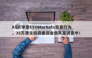 ASIC审查ETOMarkets交易行为，35万澳元投资者资金损失案调查中！