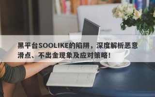 黑平台SOOLIKE的陷阱，深度解析恶意滑点、不出金现象及应对策略！