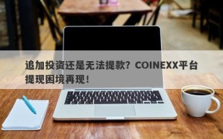 追加投资还是无法提款？COINEXX平台提现困境再现！