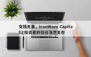 交钱无果，IronWave Capital让投资者的信任荡然无存