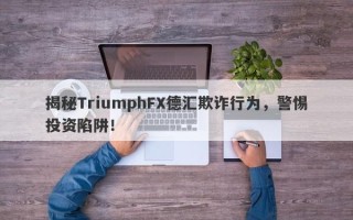 揭秘TriumphFX德汇欺诈行为，警惕投资陷阱！