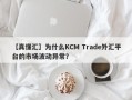 【真懂汇】为什么KCM Trade外汇平台的市场波动异常？