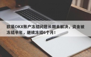 欧易OKX账户冻结问题长期未解决，资金被冻结半年，继续冻结6个月！