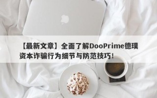 【最新文章】全面了解DooPrime德璞资本诈骗行为细节与防范技巧！