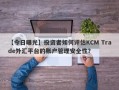 【今日曝光】投资者如何评估KCM Trade外汇平台的账户管理安全性？