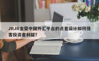 JRJR金荣中国外汇平台的点差设计如何侵害投资者利益？