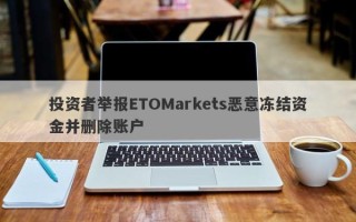 投资者举报ETOMarkets恶意冻结资金并删除账户