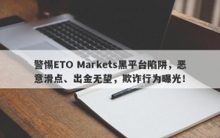 警惕ETO Markets黑平台陷阱，恶意滑点、出金无望，欺诈行为曝光！