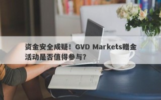 资金安全成疑！GVD Markets赠金活动是否值得参与？