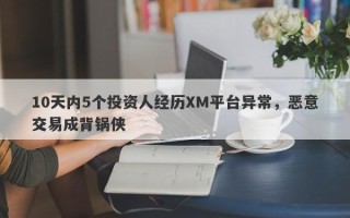 10天内5个投资人经历XM平台异常，恶意交易成背锅侠