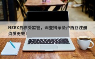 NEEX自称受监管，调查揭示圣卢西亚注册资质无效！