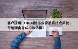 客户控诉FXDD对赌不公背后真相大揭秘，奇葩理由竟成扣款依据！