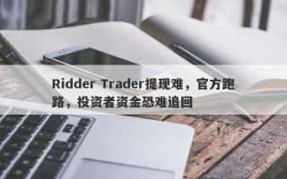 Ridder Trader提现难，官方跑路，投资者资金恐难追回