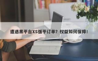 遭遇黑平台XS强平订单？权益如何保障！