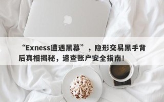 “Exness遭遇黑幕”，隐形交易黑手背后真相揭秘，速查账户安全指南！