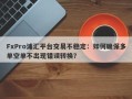 FxPro浦汇平台交易不稳定：如何确保多单空单不出现错误转换？