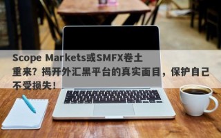 Scope Markets或SMFX卷土重来？揭开外汇黑平台的真实面目，保护自己不受损失！