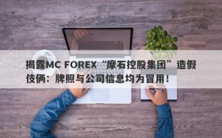 揭露MC FOREX“摩石控股集团”造假伎俩：牌照与公司信息均为冒用！