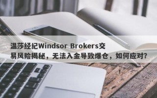 温莎经纪Windsor Brokers交易风险揭秘，无法入金导致爆仓，如何应对？