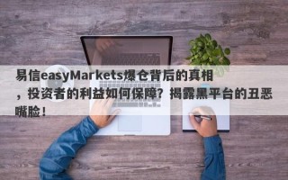 易信easyMarkets爆仓背后的真相，投资者的利益如何保障？揭露黑平台的丑恶嘴脸！