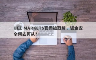 UEZ MARKETS官网被取缔，资金安全何去何从？