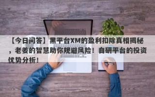 【今日问答】黑平台XM的盈利扣除真相揭秘，老姜的智慧助你规避风险！自研平台的投资优势分析！