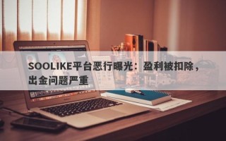 SOOLIKE平台恶行曝光：盈利被扣除，出金问题严重