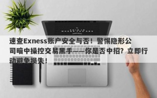 速查Exness账户安全与否！警惕隐形公司暗中操控交易黑手——你是否中招？立即行动避免损失！