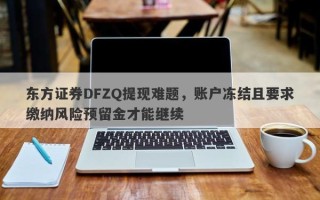 东方证券DFZQ提现难题，账户冻结且要求缴纳风险预留金才能继续