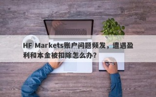 HF Markets账户问题频发，遭遇盈利和本金被扣除怎么办？