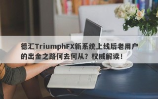 德汇TriumphFX新系统上线后老用户的出金之路何去何从？权威解读！