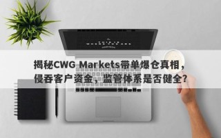 揭秘CWG Markets带单爆仓真相，侵吞客户资金，监管体系是否健全？