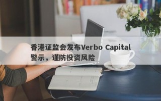 香港证监会发布Verbo Capital警示，谨防投资风险