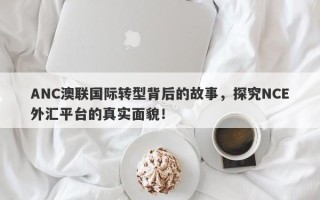 ANC澳联国际转型背后的故事，探究NCE外汇平台的真实面貌！