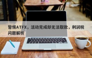 警惕ATFX，活动完成却无法取款，利润税问题解析