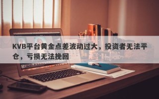 KVB平台黄金点差波动过大，投资者无法平仓，亏损无法挽回