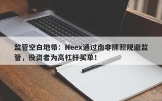 监管空白地带：Neex通过南非牌照规避监管，投资者为高杠杆买单！