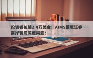 投资者被骗2.4万美金！AIMS荣鹰证券离岸骗局深度揭露！